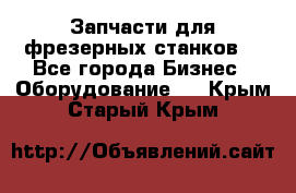 Запчасти для фрезерных станков. - Все города Бизнес » Оборудование   . Крым,Старый Крым